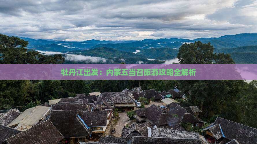 牡丹江出发：内蒙五当召旅游攻略全解析