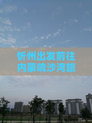 忻州出发前往内蒙响沙湾旅游全攻略