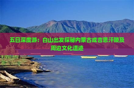 五日深度游：白山出发探秘内蒙古成吉思汗陵及周边文化遗迹