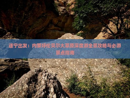 遂宁出发：内蒙呼伦贝尔大草原深度游全景攻略与必游景点指南