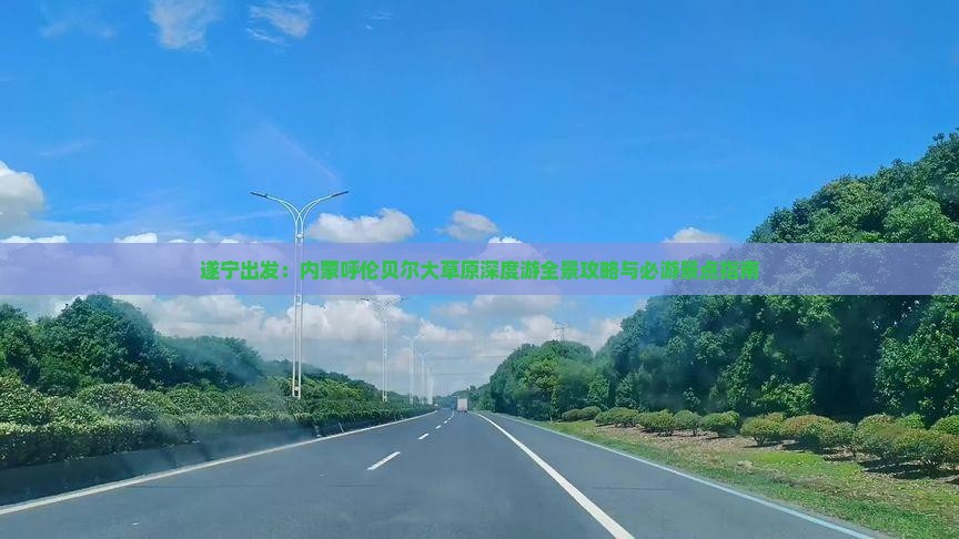 遂宁出发：内蒙呼伦贝尔大草原深度游全景攻略与必游景点指南
