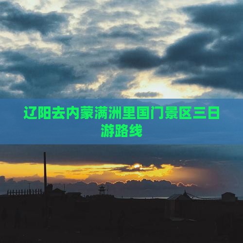 辽阳去内蒙满洲里国门景区三日游路线