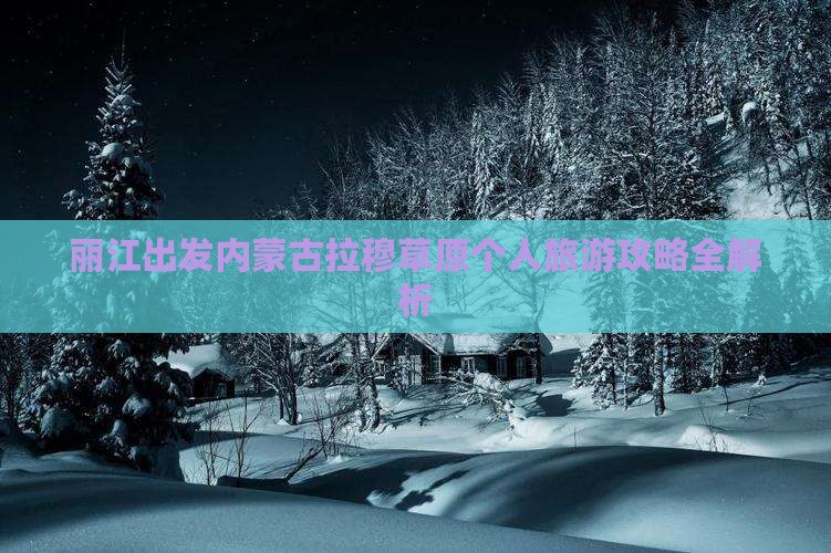 丽江出发内蒙古拉穆草原个人旅游攻略全解析