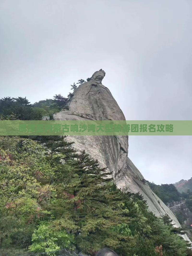 鹰潭至内蒙古响沙湾大型旅游团报名攻略