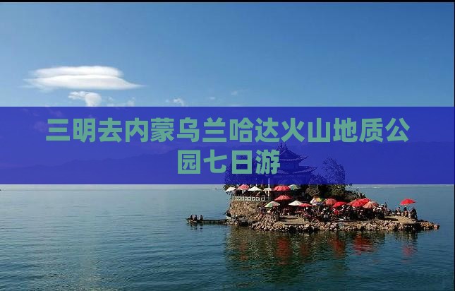 三明去内蒙乌兰哈达火山地质公园七日游