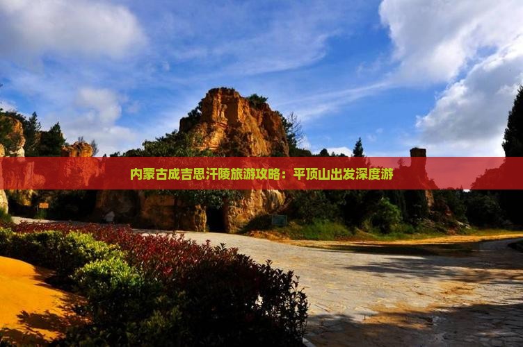 内蒙古成吉思汗陵旅游攻略：平顶山出发深度游