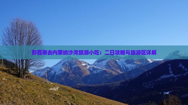 黔西南去内蒙响沙湾旅游小吃：二日攻略与旅游区详解