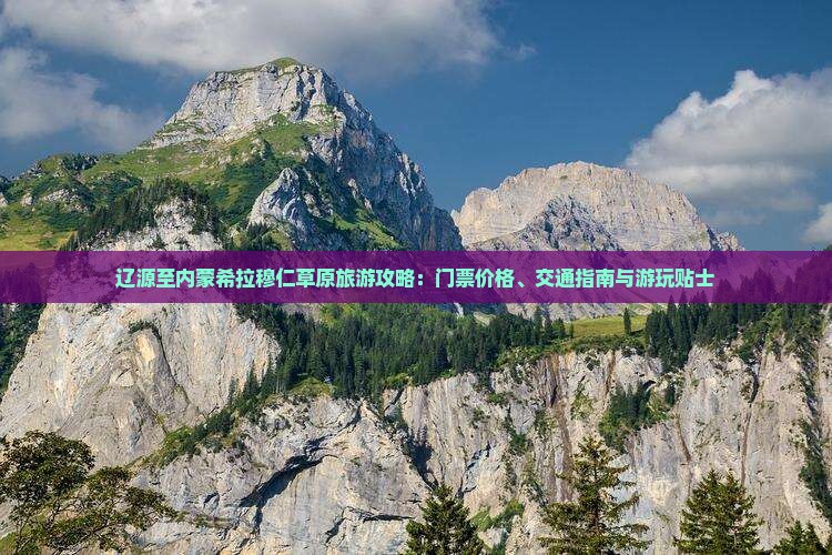 辽源至内蒙希拉穆仁草原旅游攻略：门票价格、交通指南与游玩贴士