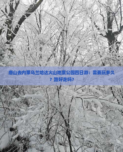 唐山去内蒙乌兰哈达火山地质公园四日游：需要玩多久？路好走吗？