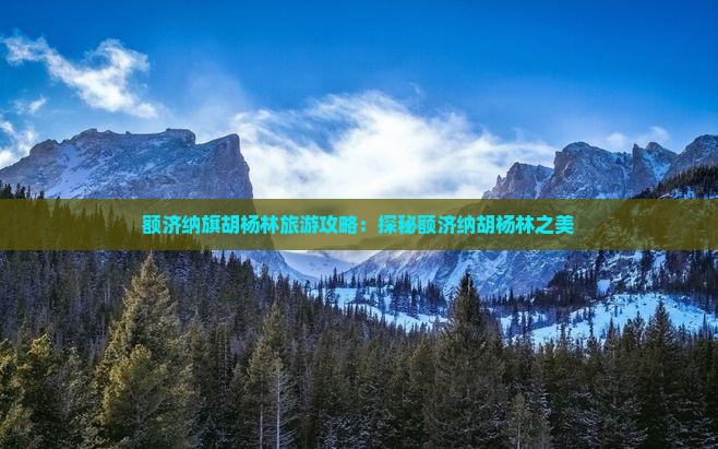 额济纳旗胡杨林旅游攻略：探秘额济纳胡杨林之美