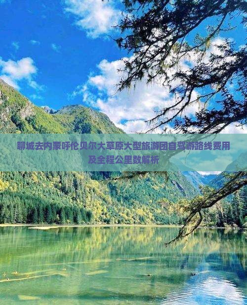 聊城去内蒙呼伦贝尔大草原大型旅游团自驾游路线费用及全程公里数解析