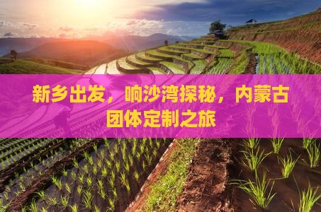 新乡出发，响沙湾探秘，内蒙古团体定制之旅