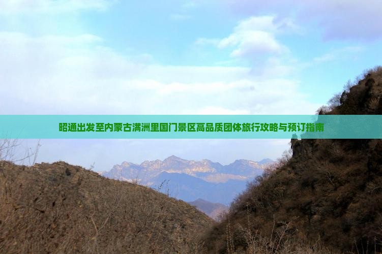昭通出发至内蒙古满洲里国门景区高品质团体旅行攻略与预订指南