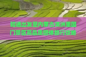 昭通出发至内蒙古满洲里国门景区高品质团体旅行攻略与预订指南