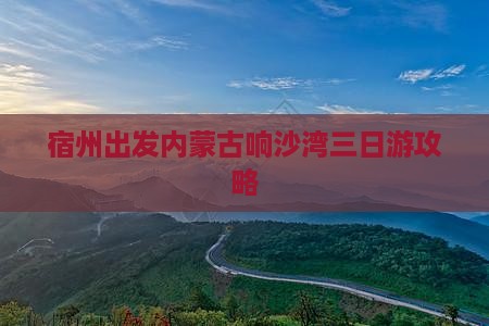 宿州出发内蒙古响沙湾三日游攻略
