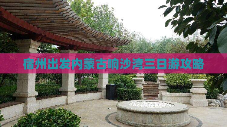 宿州出发内蒙古响沙湾三日游攻略