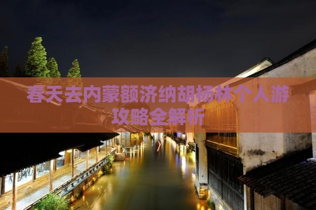 春天去内蒙额济纳胡杨林个人游攻略全解析