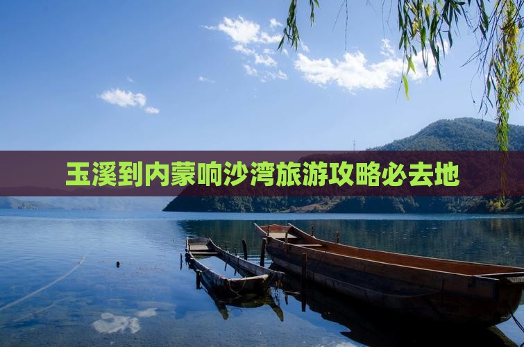 玉溪到内蒙响沙湾旅游攻略必去地