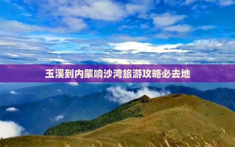 玉溪到内蒙响沙湾旅游攻略必去地