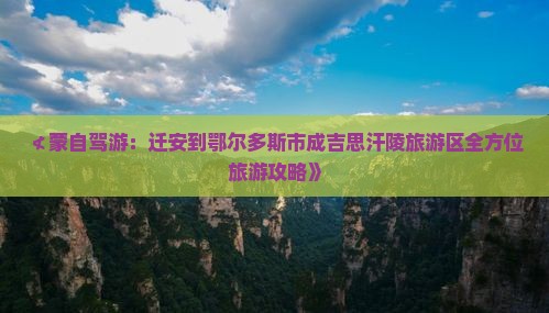 ≮蒙自驾游：迁安到鄂尔多斯市成吉思汗陵旅游区全方位旅游攻略》