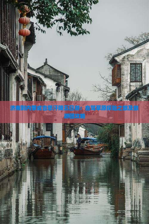 济南到内蒙成吉思汗陵五日游：自驾草原探险之旅及旅游团攻略