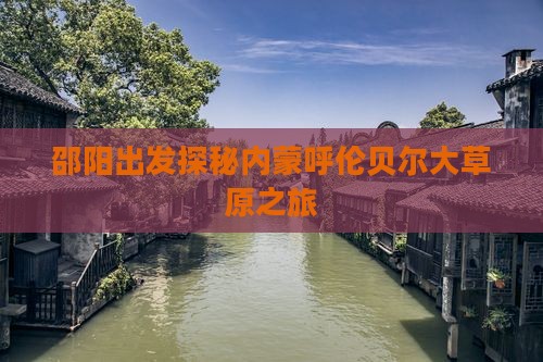 邵阳出发探秘内蒙呼伦贝尔大草原之旅
