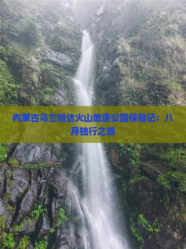 内蒙古乌兰哈达火山地质公园探险记：八月独行之旅