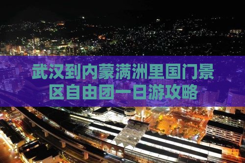 武汉到内蒙满洲里国门景区自由团一日游攻略