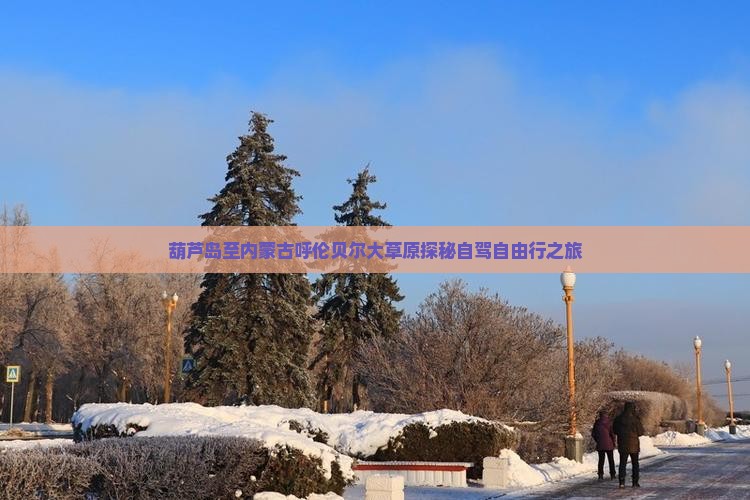 葫芦岛至内蒙古呼伦贝尔大草原探秘自驾自由行之旅