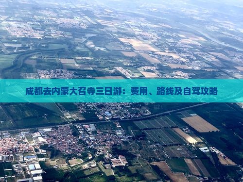 成都去内蒙大召寺三日游:费用、路线及自驾攻略 成都去内蒙大召寺三日游:费用、路线及自驾攻略