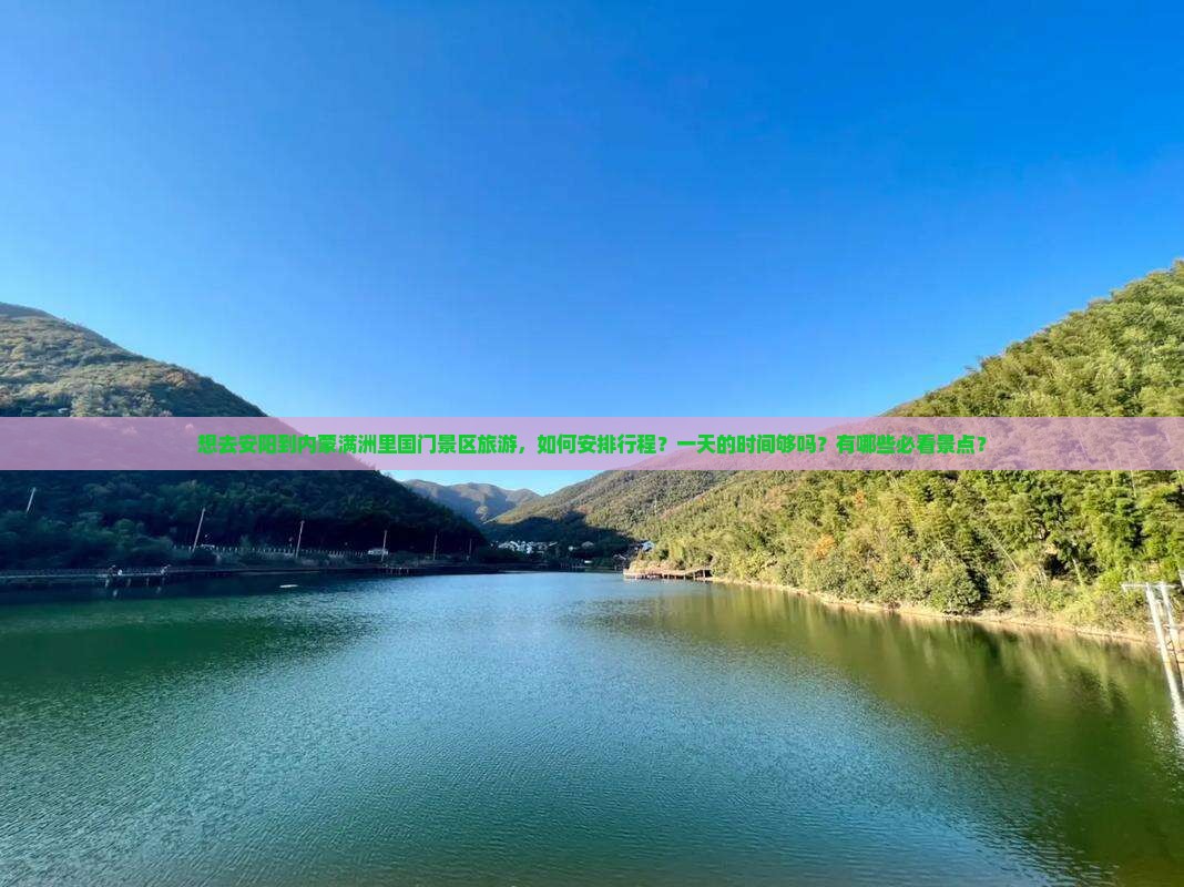 想去安阳到内蒙满洲里国门景区旅游,如何安排行程?一天的时间够吗?有哪些必看景点? 想去安阳到内蒙满洲里国门景区旅游,如何安排行程?一天的时间够吗?有哪些必看景点?