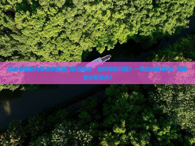想去安阳到内蒙满洲里国门景区旅游,如何安排行程?一天的时间够吗?有哪些必看景点? 想去安阳到内蒙满洲里国门景区旅游,如何安排行程?一天的时间够吗?有哪些必看景点?