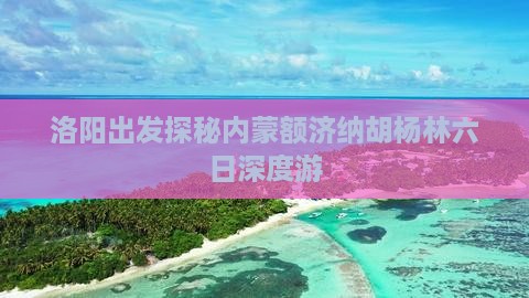 洛阳出发探秘内蒙额济纳胡杨林六日深度游 洛阳出发探秘内蒙额济纳胡杨林六日深度游