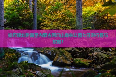 如何规划黔南至内蒙古阿尔山森林公园七日游行程与攻略? 如何规划黔南至内蒙古阿尔山森林公园七日游行程与攻略?