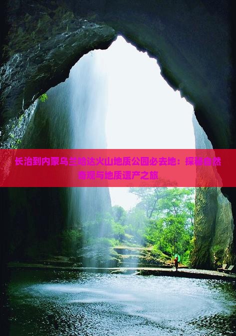 长治到内蒙乌兰哈达火山地质公园必去地：探秘自然奇观与地质遗产之旅