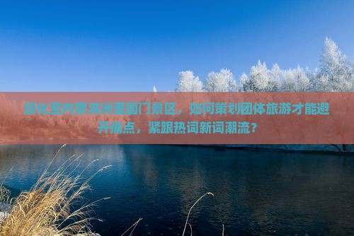 绥化至内蒙满洲里国门景区，如何策划团体旅游才能避开痛点，紧跟热词新词潮流？