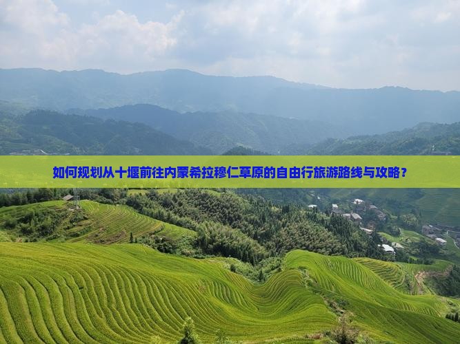 如何规划从十堰前往内蒙希拉穆仁草原的自由行旅游路线与攻略？