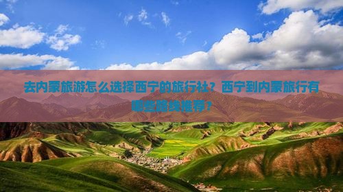 去内蒙旅游怎么选择西宁的旅行社？西宁到内蒙旅行有哪些路线推荐？