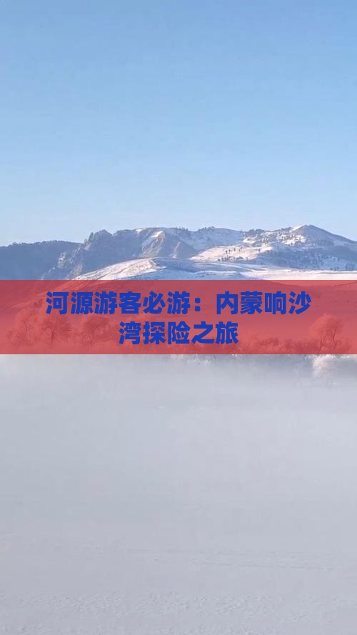 河源游客必游：内蒙响沙湾探险之旅