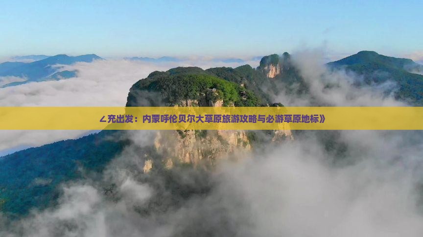 ∠充出发：内蒙呼伦贝尔大草原旅游攻略与必游草原地标》