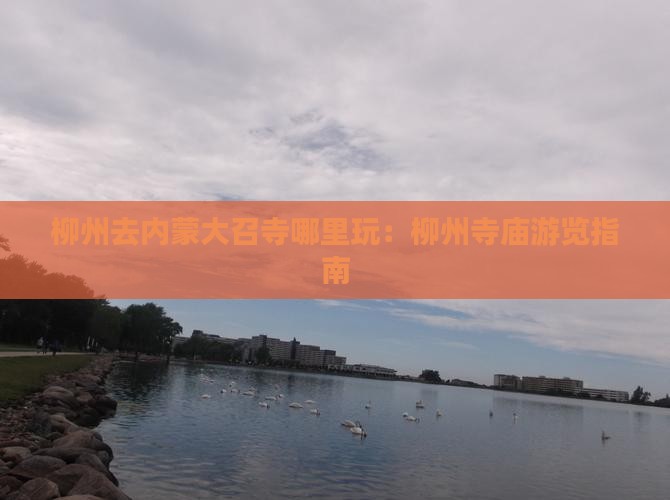 柳州去内蒙大召寺哪里玩：柳州寺庙游览指南