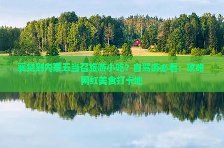 襄樊到内蒙五当召旅游小吃？自驾游必看：攻略+网红美食打卡地