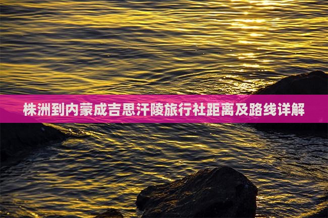 株洲到内蒙成吉思汗陵旅行社距离及路线详解