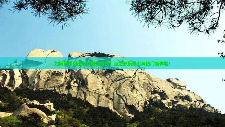 如何从贵阳出发畅游内蒙古？当地必玩景点与热门新体验！