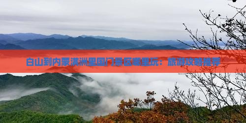 白山到内蒙满洲里国门景区哪里玩：旅游攻略推荐