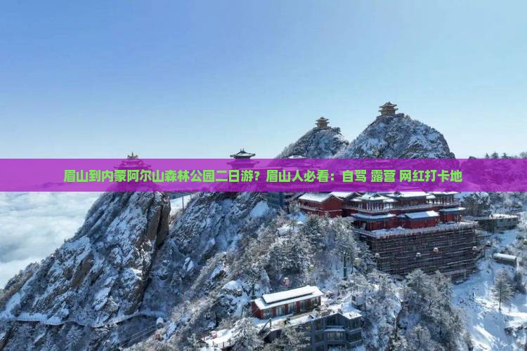眉山到内蒙阿尔山森林公园二日游？眉山人必看：自驾+露营+网红打卡地