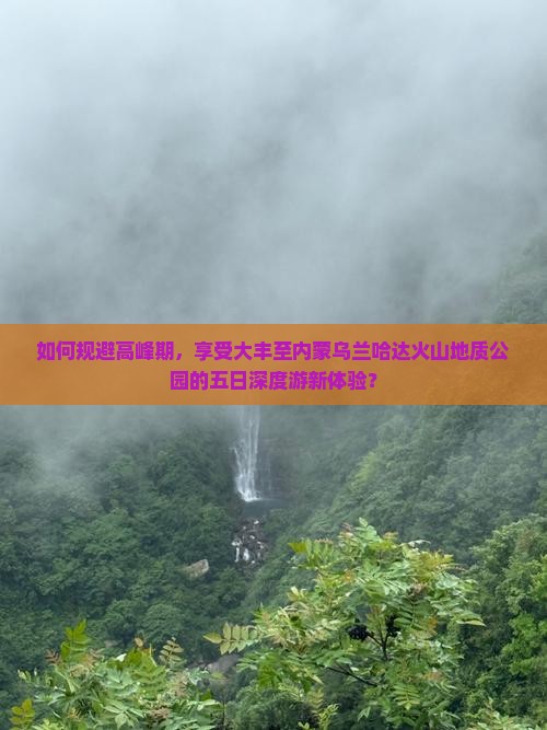 如何规避高峰期，享受大丰至内蒙乌兰哈达火山地质公园的五日深度游新体验？
