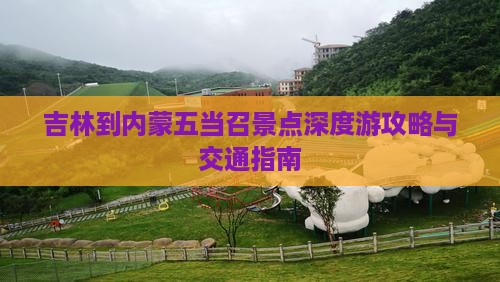 吉林到内蒙五当召景点深度游攻略与交通指南