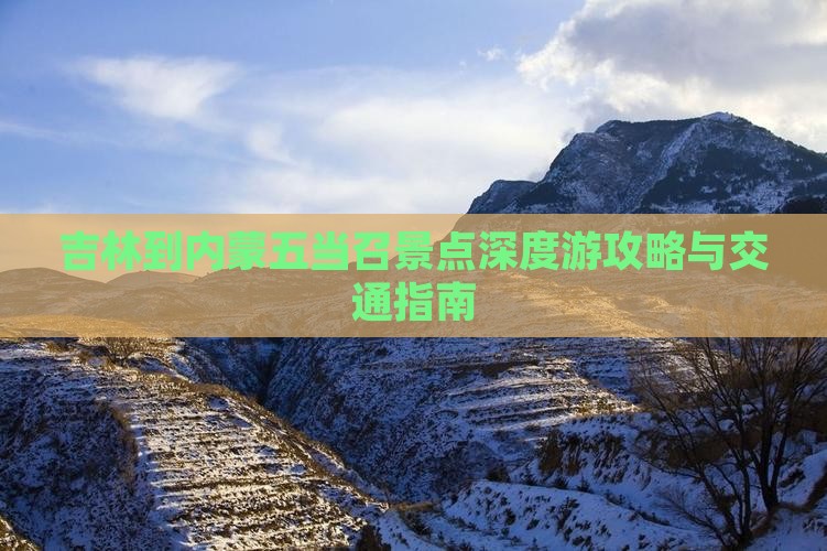 吉林到内蒙五当召景点深度游攻略与交通指南