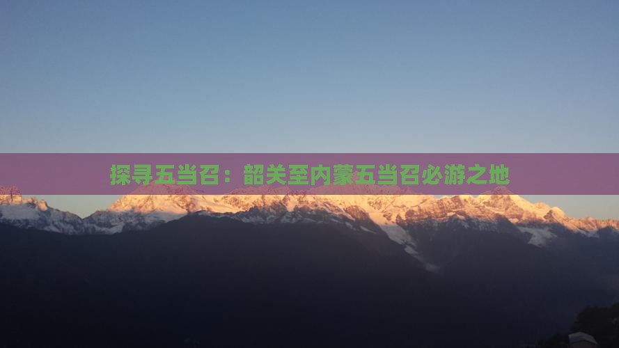 探寻五当召：韶关至内蒙五当召必游之地